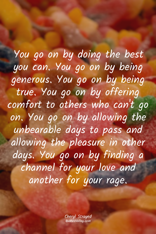 You go on by doing the best you can. You go on by being generous. You go on by b...