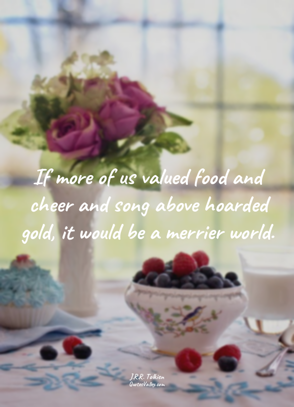 If more of us valued food and cheer and song above hoarded gold, it would be a m...