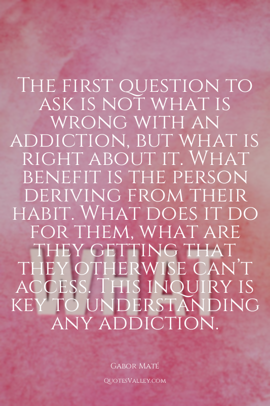 The first question to ask is not what is wrong with an addiction, but what is ri...
