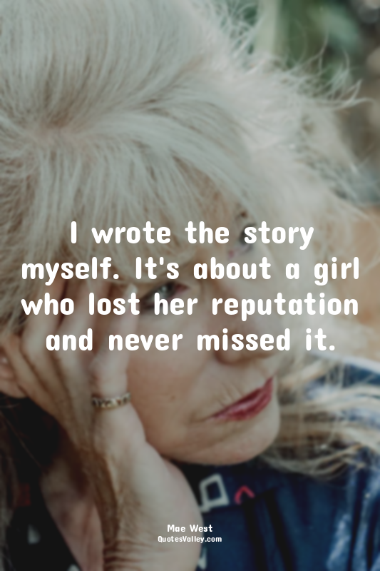 I wrote the story myself. It's about a girl who lost her reputation and never mi...