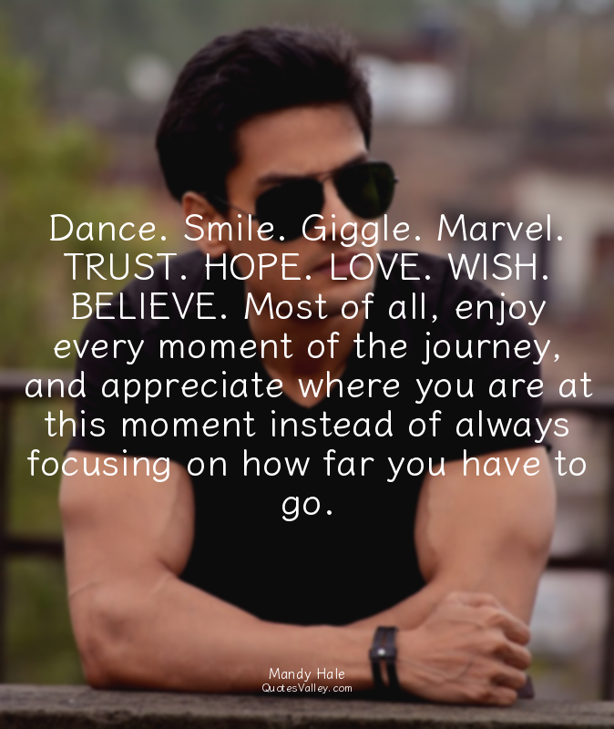 Dance. Smile. Giggle. Marvel. TRUST. HOPE. LOVE. WISH. BELIEVE. Most of all, enj...