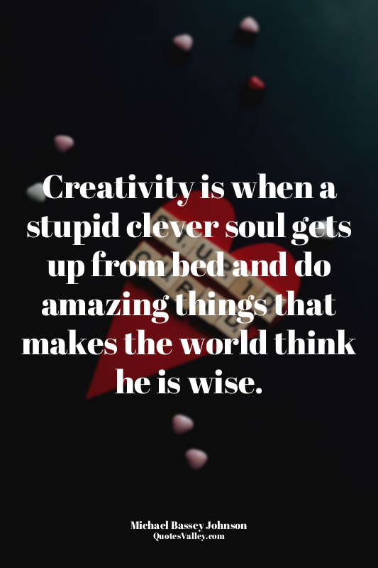 Creativity is when a stupid clever soul gets up from bed and do amazing things t...