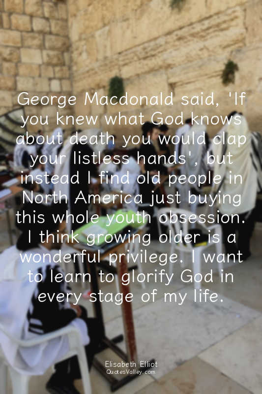 George Macdonald said, 'If you knew what God knows about death you would clap yo...