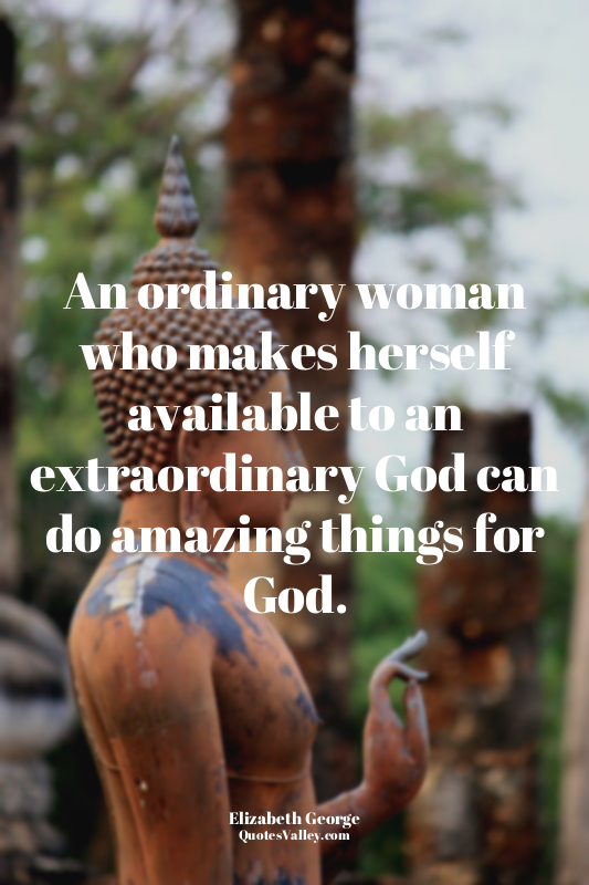 An ordinary woman who makes herself available to an extraordinary God can do ama...