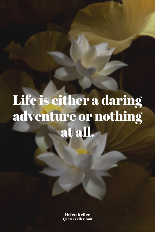 Life is either a daring adventure or nothing at all.