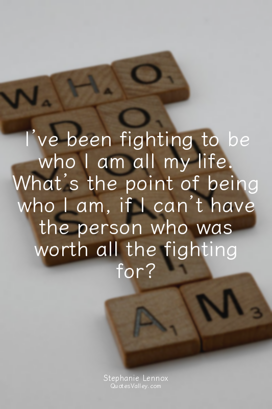 I’ve been fighting to be who I am all my life. What’s the point of being who I a...