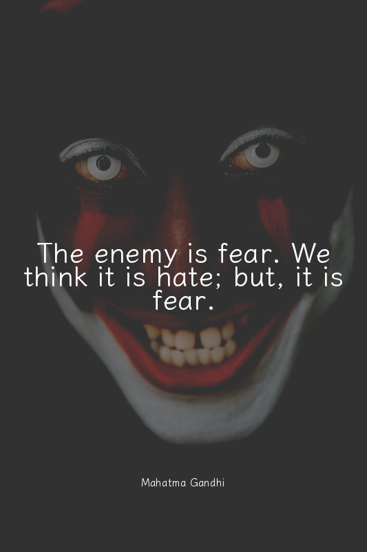 The enemy is fear. We think it is hate; but, it is fear.