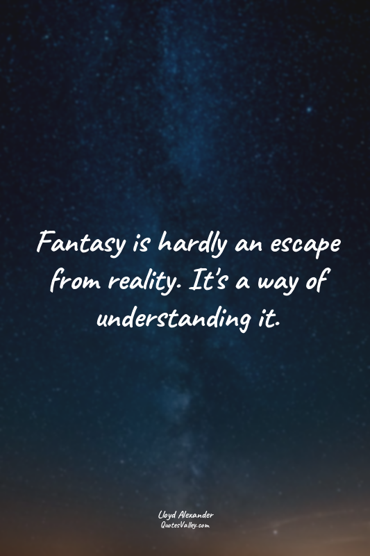 Fantasy is hardly an escape from reality. It's a way of understanding it.