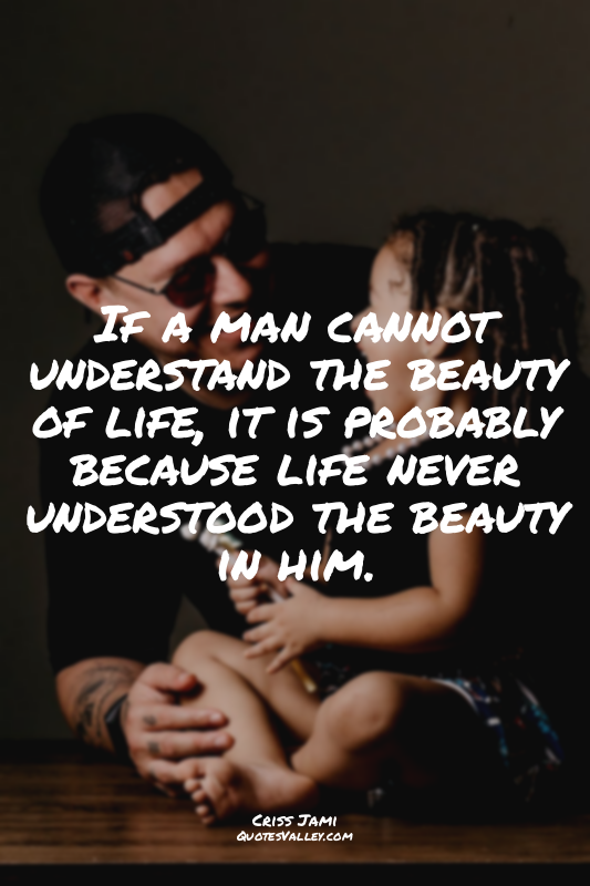 If a man cannot understand the beauty of life, it is probably because life never...