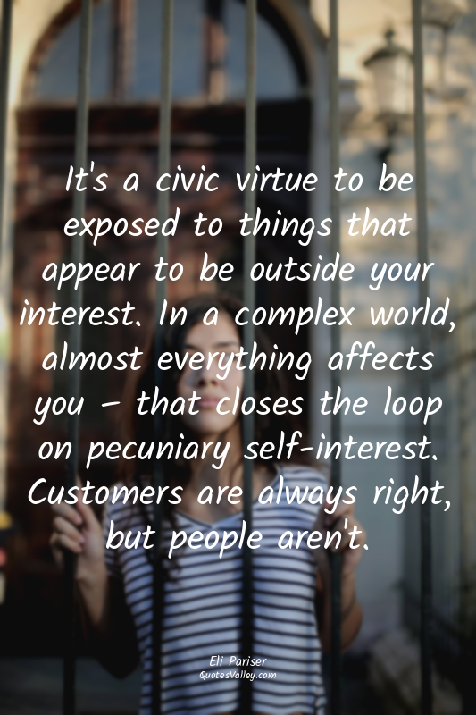 It's a civic virtue to be exposed to things that appear to be outside your inter...