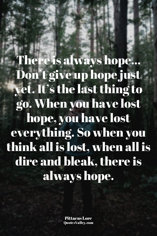 There is always hope… Don’t give up hope just yet. It’s the last thing to go. Wh...