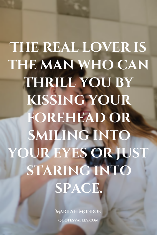 The real lover is the man who can thrill you by kissing your forehead or smiling...