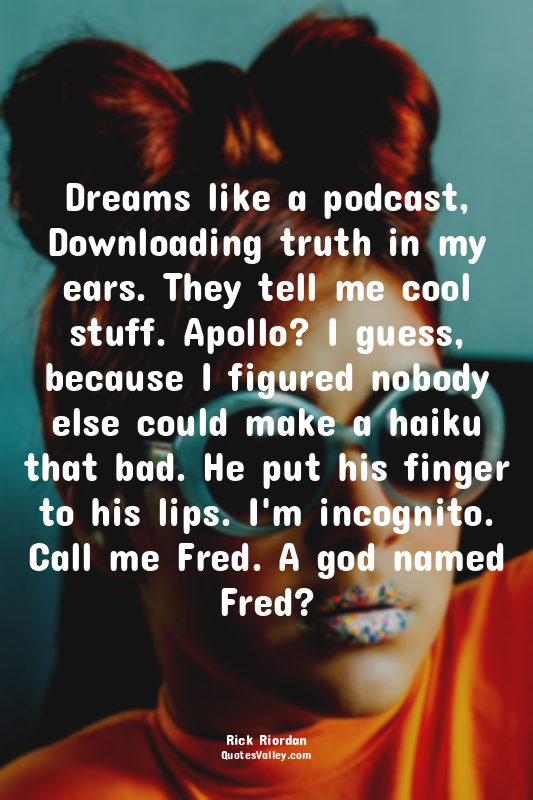 Dreams like a podcast, Downloading truth in my ears. They tell me cool stuff. Ap...