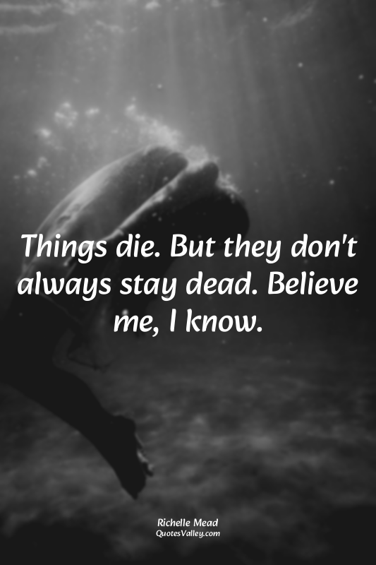 Things die. But they don't always stay dead. Believe me, I know.