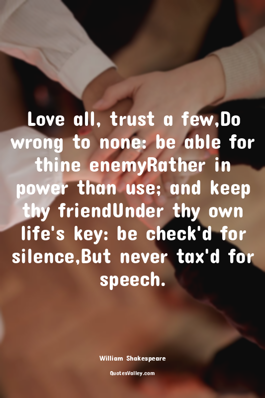 Love all, trust a few,Do wrong to none: be able for thine enemyRather in power t...