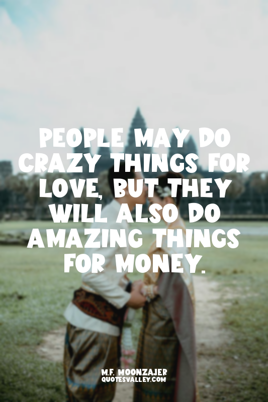 People may do crazy things for love, but they will also do amazing things for mo...
