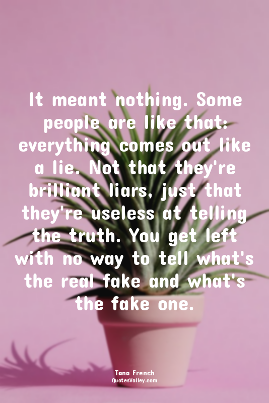 It meant nothing. Some people are like that: everything comes out like a lie. No...