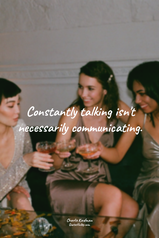 Constantly talking isn't necessarily communicating.