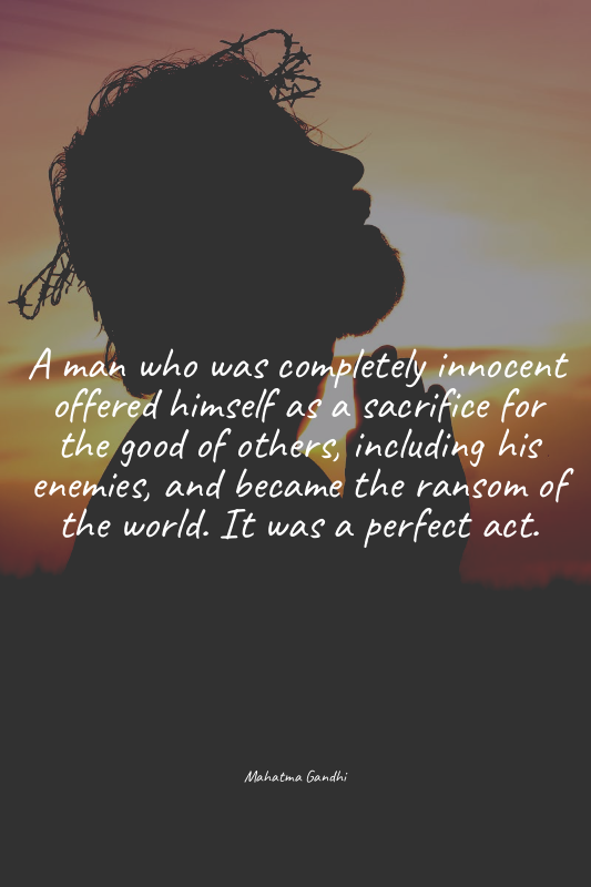A man who was completely innocent offered himself as a sacrifice for the good of...
