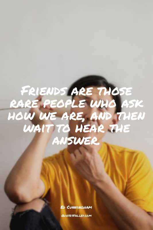 Friends are those rare people who ask how we are, and then wait to hear the answ...
