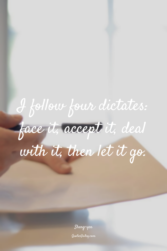 I follow four dictates: face it, accept it, deal with it, then let it go.