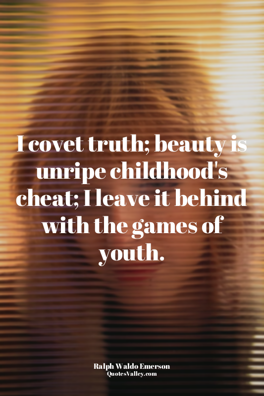 I covet truth; beauty is unripe childhood's cheat; I leave it behind with the ga...