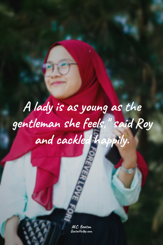 A lady is as young as the gentleman she feels," said Roy and cackled happily.