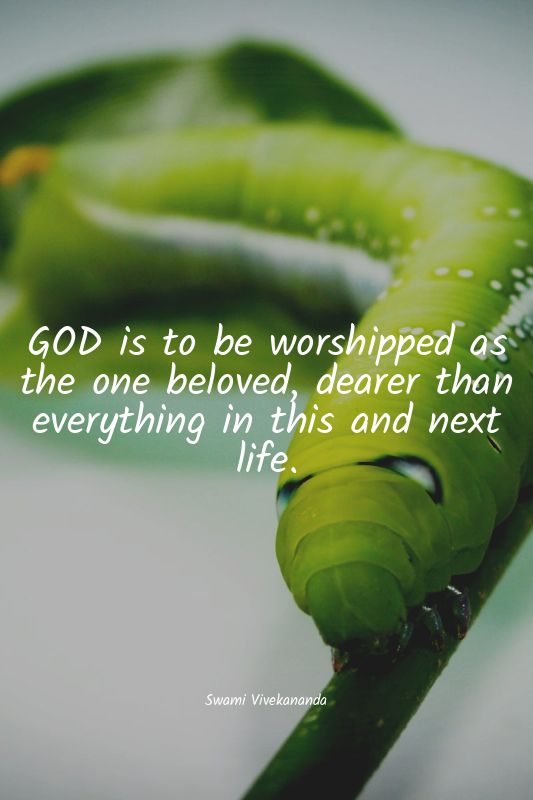 GOD is to be worshipped as the one beloved, dearer than everything in this and n...