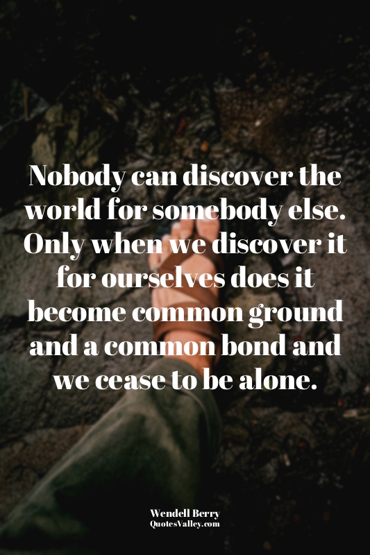Nobody can discover the world for somebody else. Only when we discover it for ou...