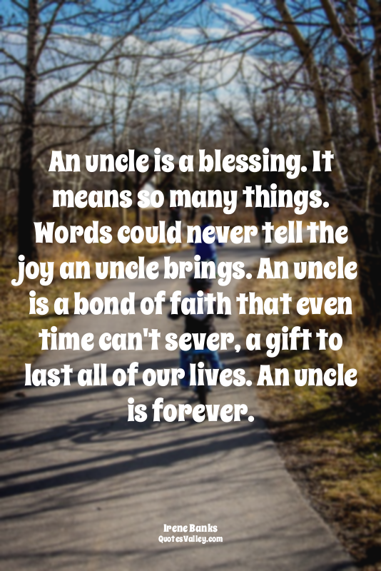An uncle is a blessing. It means so many things. Words could never tell the joy...