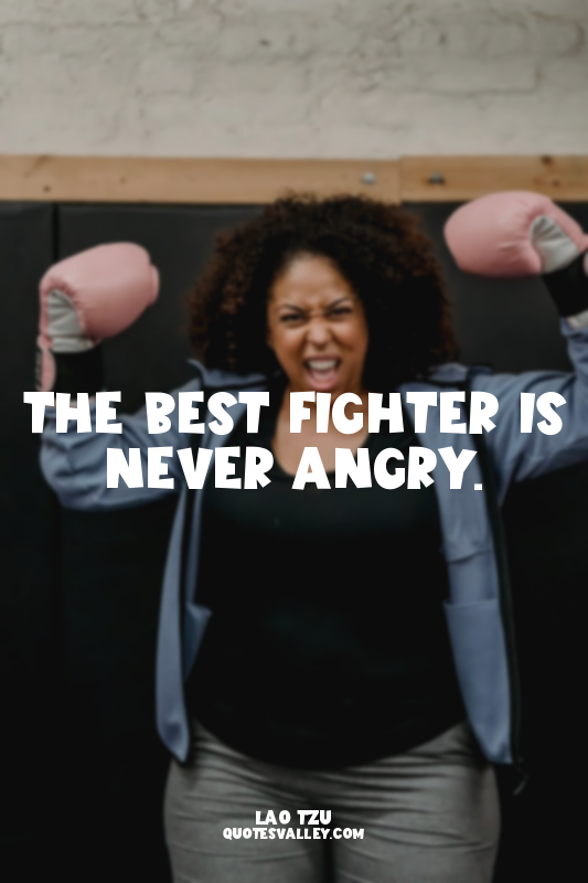 The best fighter is never angry.