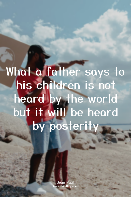 What a father says to his children is not heard by the world but it will be hear...
