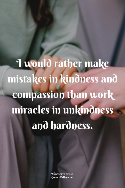 I would rather make mistakes in kindness and compassion than work miracles in un...