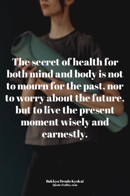 The secret of health for both mind and body is not to mourn for the past, nor to...