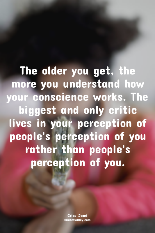The older you get, the more you understand how your conscience works. The bigges...