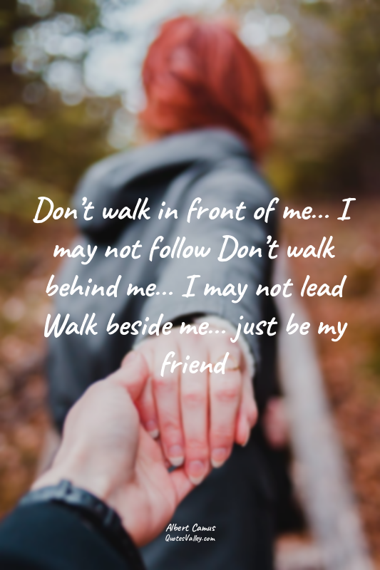 Don’t walk in front of me… I may not follow Don’t walk behind me… I may not lead...