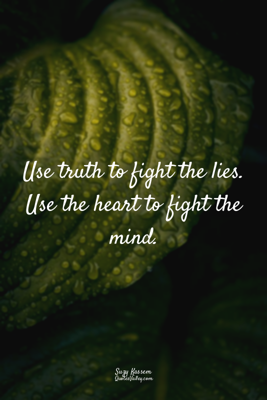 Use truth to fight the lies. Use the heart to fight the mind.