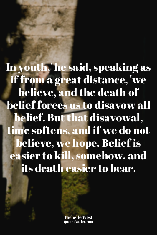 In youth,' he said, speaking as if from a great distance, 'we believe, and the d...