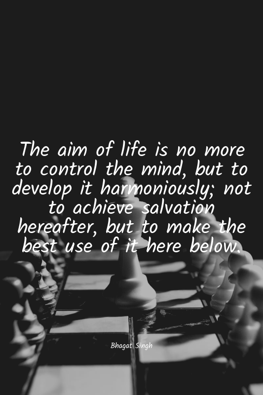 The aim of life is no more to control the mind, but to develop it harmoniously;...