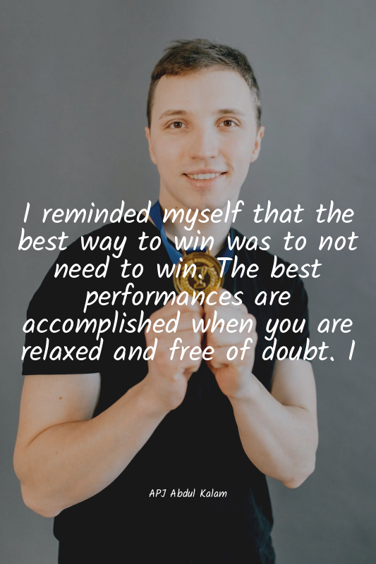 I reminded myself that the best way to win was to not need to win. The best perf...