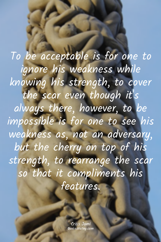 To be acceptable is for one to ignore his weakness while knowing his strength, t...