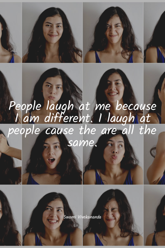 People laugh at me because I am different. I laugh at people cause the are all t...