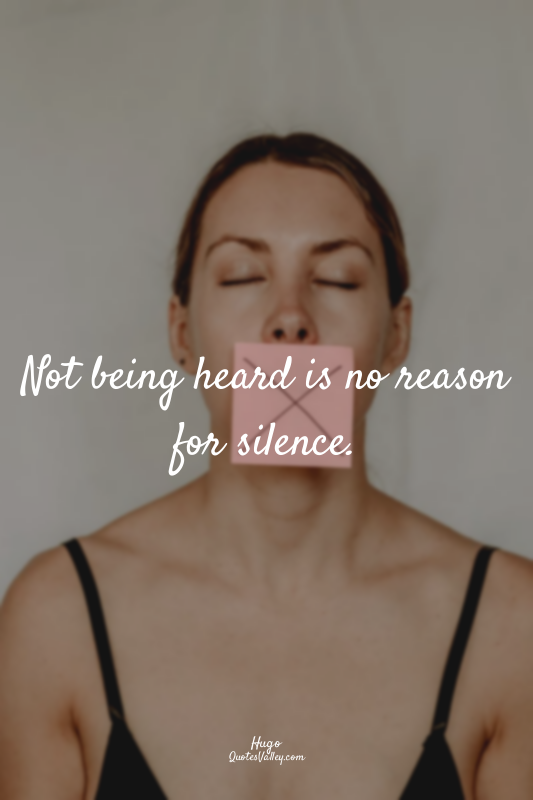 Not being heard is no reason for silence.