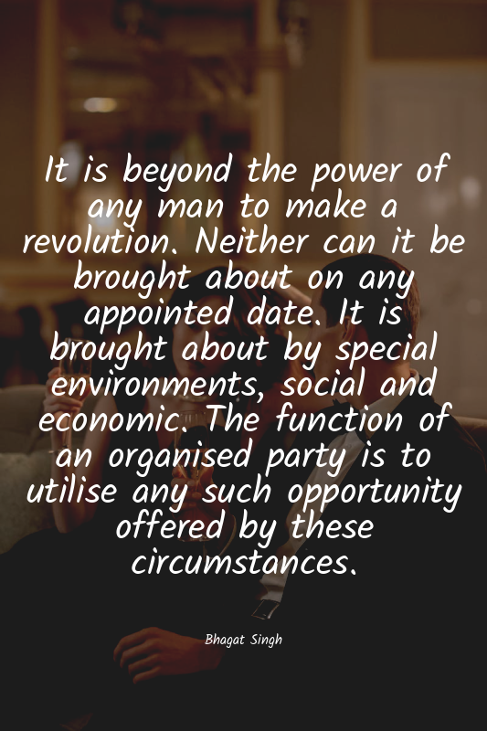 It is beyond the power of any man to make a revolution. Neither can it be brough...