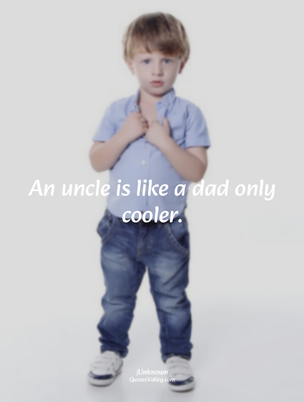 An uncle is like a dad only cooler.