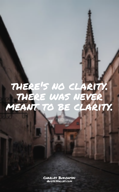 there's no clarity. there was never meant to be clarity.