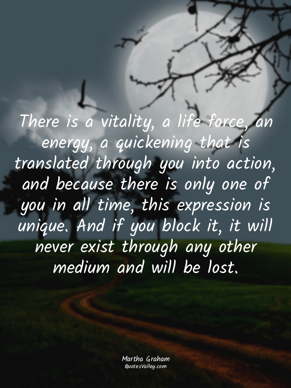 There is a vitality, a life force, an energy, a quickening that is translated th...