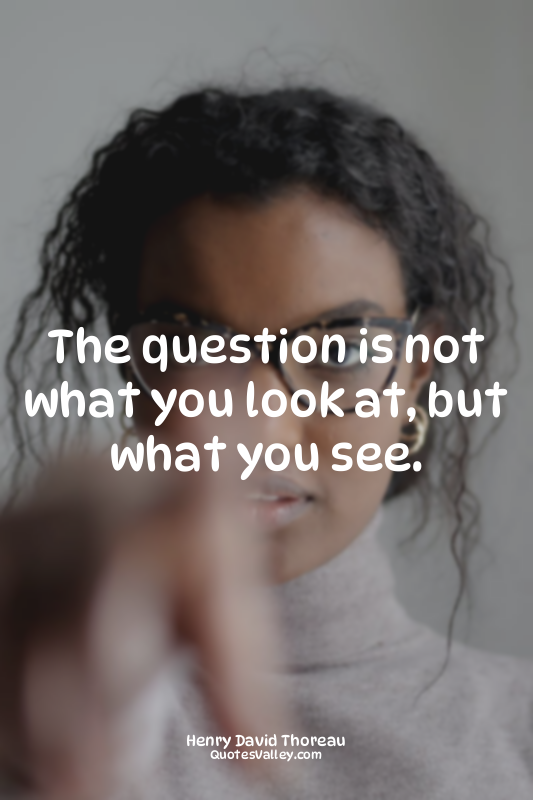 The question is not what you look at, but what you see.