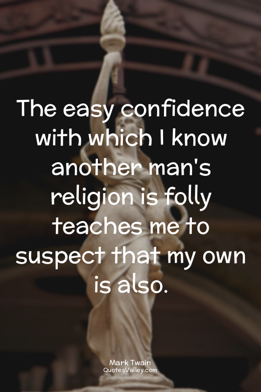 The easy confidence with which I know another man's religion is folly teaches me...