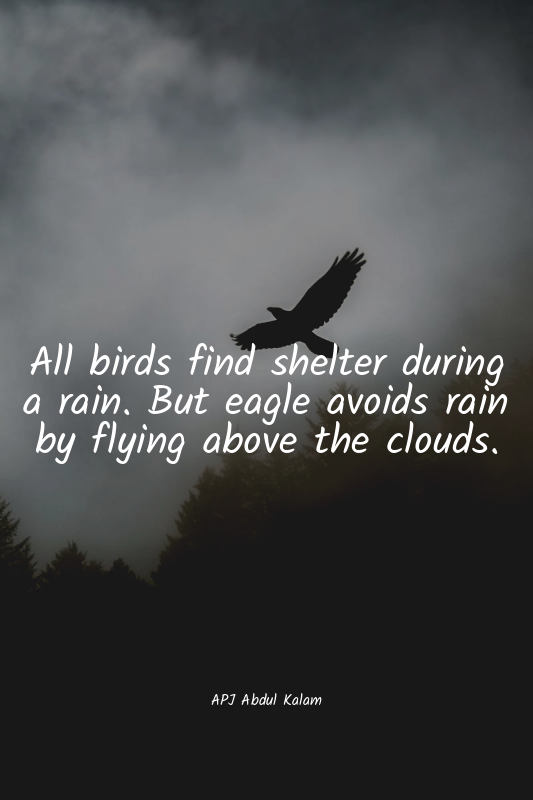 All birds find shelter during a rain. But eagle avoids rain by flying above the...